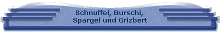 Schnuffel, Burschi, 
 Spargel und Grizbert